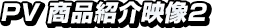 PV 商品紹介映像2