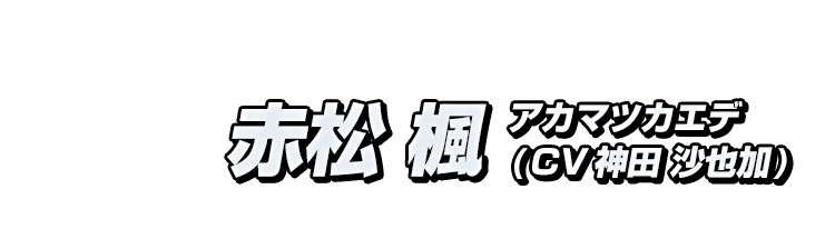 赤松 楓（アカマツカエデ） CV：神田 沙也加