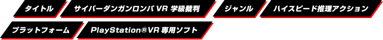 タイトル サイバーダンガンロンパVR 学級裁判｜ジャンル ハイスピード推理アクション｜プラットフォーム PlayStation&reg;VR専用ソフト