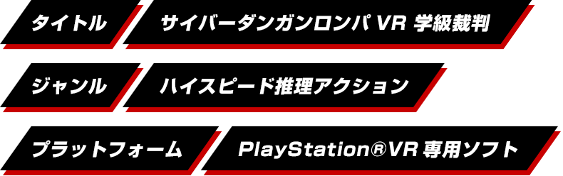 タイトル サイバーダンガンロンパVR 学級裁判｜ジャンル ハイスピード推理アクション｜プラットフォーム PlayStation&reg;VR専用ソフト