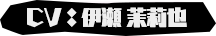 CV：伊瀬 茉莉也