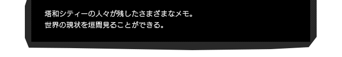 塔和シティーの人々が残したさまざまなメモ。世界の現状を垣間見ることができる。