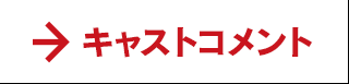 キャストコメントへ