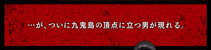 …が、ついに九鬼島の頂点に立つ男が現れる。