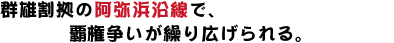 群雄割拠の阿弥浜沿線で、覇権争いが繰り広げられる。
